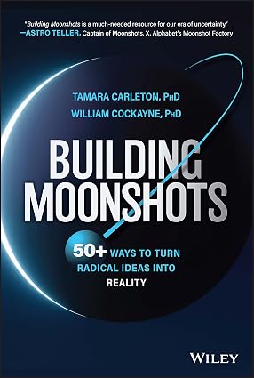 Building Moonshots: 50+ Ways To Turn Radical Ideas Into Reality